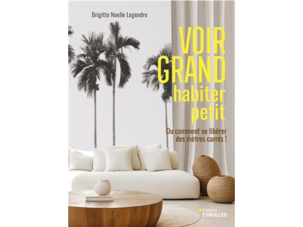 "Voir grand habiter petit" de Brigitte Noëlle Legendre, aux éditions Eyrolles